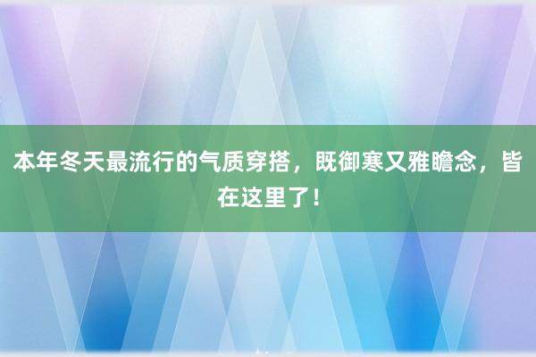 本年冬天最流行的气质穿搭，既御寒又雅瞻念，皆在这里了！