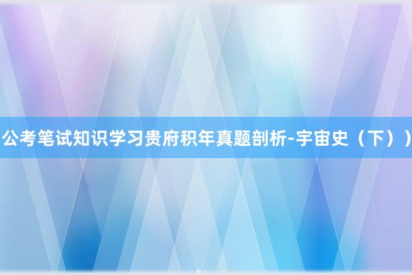 公考笔试知识学习贵府积年真题剖析-宇宙史（下））