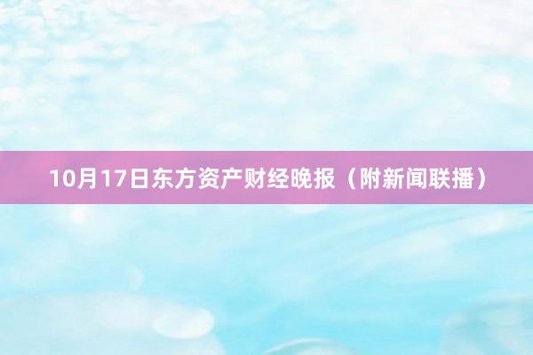 10月17日东方资产财经晚报（附新闻联播）