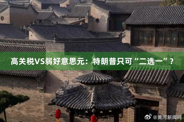 高关税VS弱好意思元：特朗普只可“二选一”？